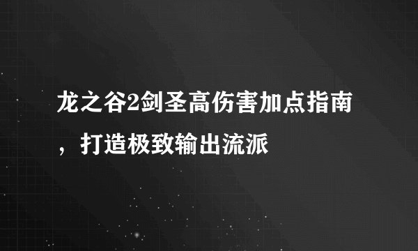 龙之谷2剑圣高伤害加点指南，打造极致输出流派