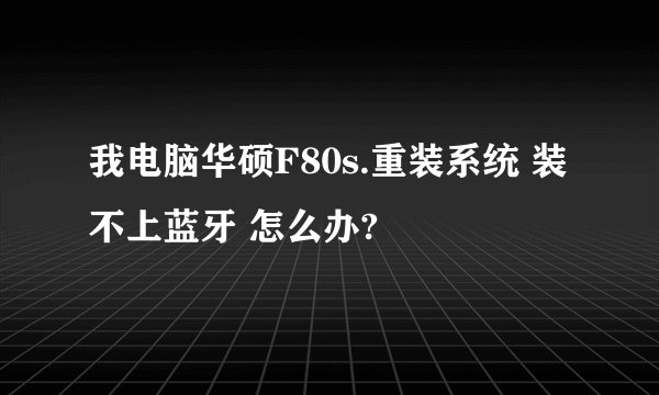 我电脑华硕F80s.重装系统 装不上蓝牙 怎么办?