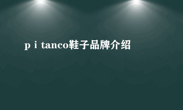 pⅰtanco鞋子品牌介绍