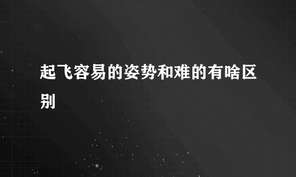 起飞容易的姿势和难的有啥区别