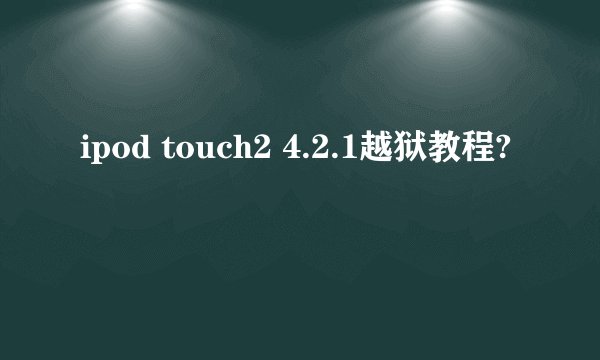 ipod touch2 4.2.1越狱教程?
