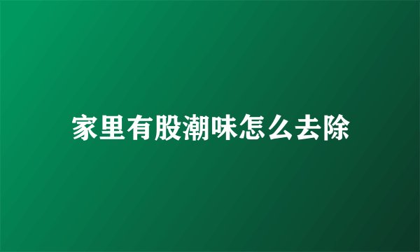 家里有股潮味怎么去除