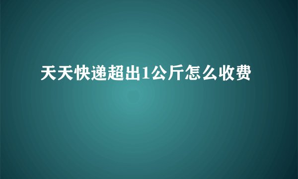 天天快递超出1公斤怎么收费
