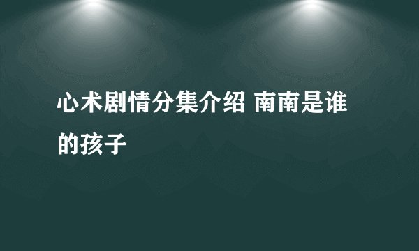 心术剧情分集介绍 南南是谁的孩子