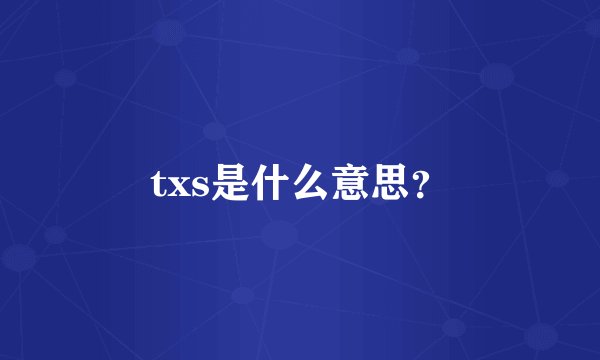 txs是什么意思？