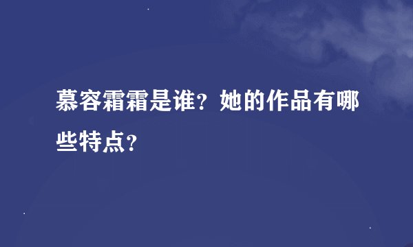慕容霜霜是谁？她的作品有哪些特点？