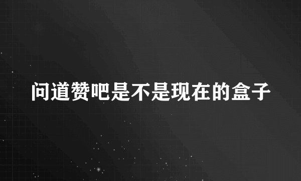 问道赞吧是不是现在的盒子