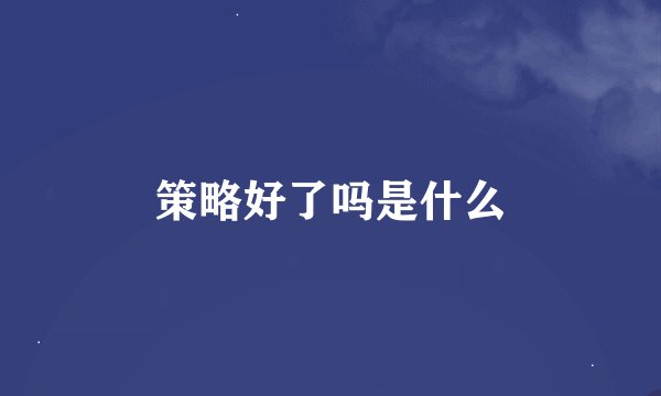 策略好了吗是什么
