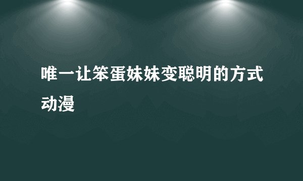 唯一让笨蛋妹妹变聪明的方式动漫