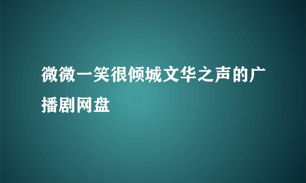 微微一笑很倾城文华之声的广播剧网盘