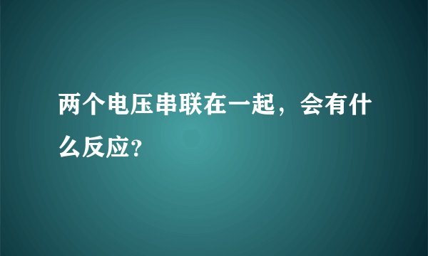 两个电压串联在一起，会有什么反应？