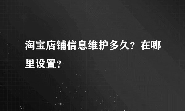 淘宝店铺信息维护多久？在哪里设置？