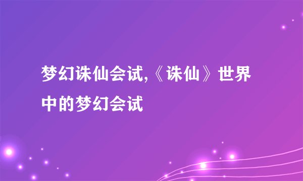 梦幻诛仙会试,《诛仙》世界中的梦幻会试