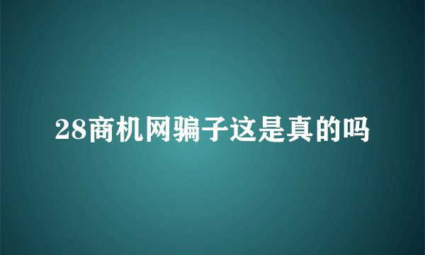 28商机网骗子这是真的吗