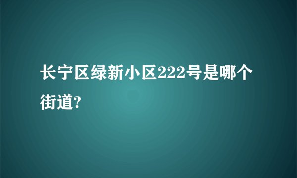 长宁区绿新小区222号是哪个街道?