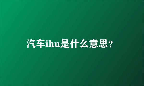 汽车ihu是什么意思？