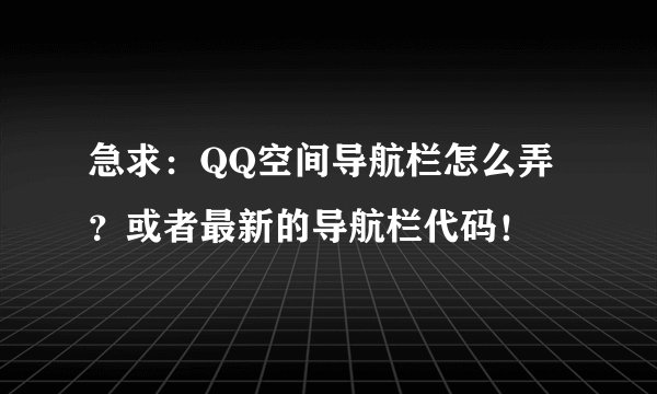 急求：QQ空间导航栏怎么弄？或者最新的导航栏代码！