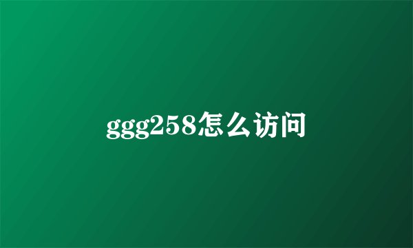 ggg258怎么访问