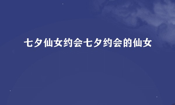 七夕仙女约会七夕约会的仙女