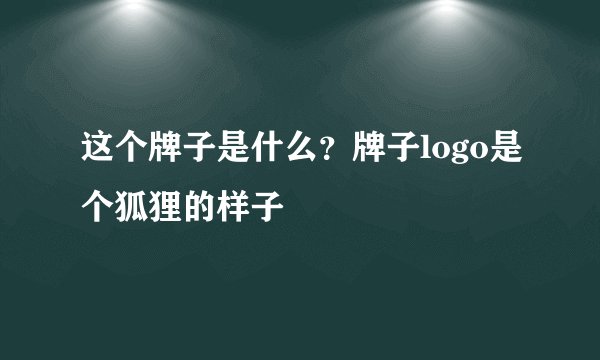 这个牌子是什么？牌子logo是个狐狸的样子