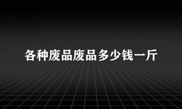 各种废品废品多少钱一斤