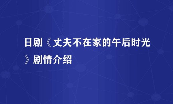 日剧《丈夫不在家的午后时光》剧情介绍