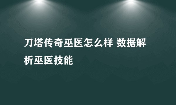刀塔传奇巫医怎么样 数据解析巫医技能
