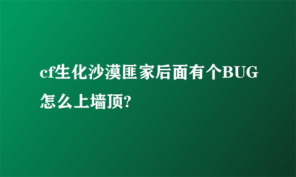 cf生化沙漠匪家后面有个BUG怎么上墙顶?