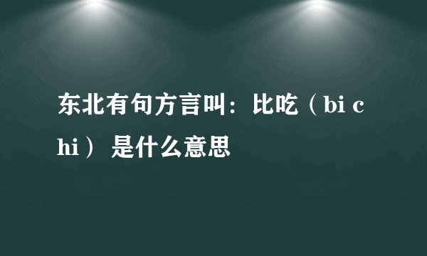 东北有句方言叫：比吃（bi chi） 是什么意思