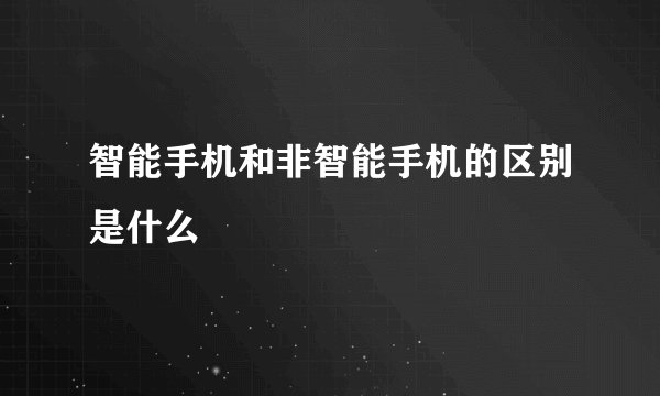 智能手机和非智能手机的区别是什么