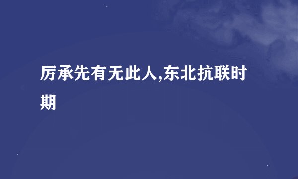 厉承先有无此人,东北抗联时期