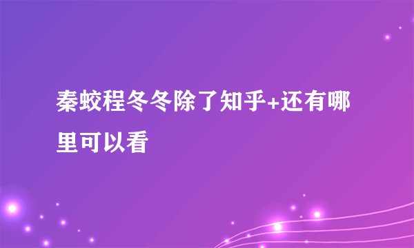 秦蛟程冬冬除了知乎+还有哪里可以看