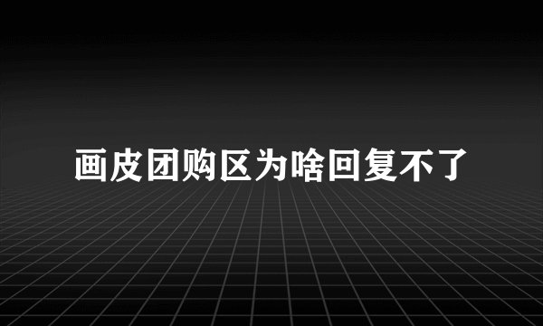画皮团购区为啥回复不了