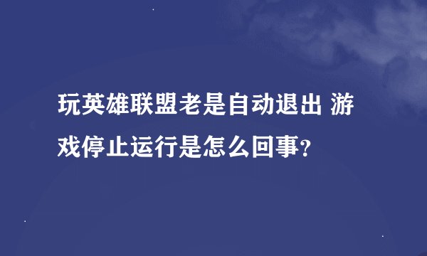 玩英雄联盟老是自动退出 游戏停止运行是怎么回事？