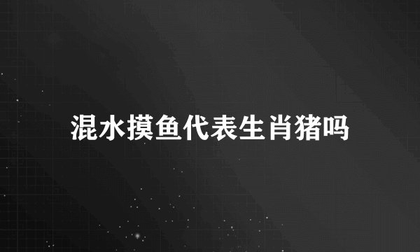 混水摸鱼代表生肖猪吗