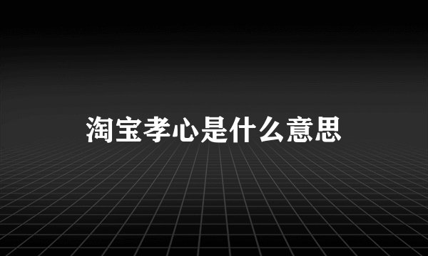 淘宝孝心是什么意思