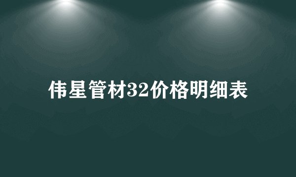 伟星管材32价格明细表