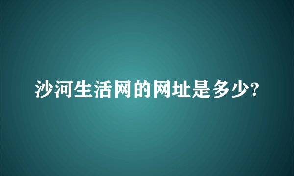 沙河生活网的网址是多少?