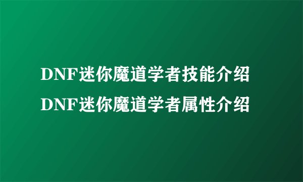 DNF迷你魔道学者技能介绍 DNF迷你魔道学者属性介绍