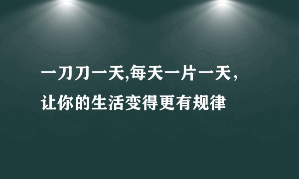 一刀刀一天,每天一片一天,让你的生活变得更有规律