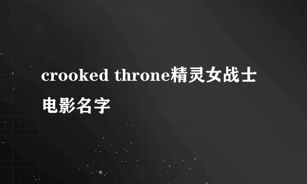 crooked throne精灵女战士电影名字
