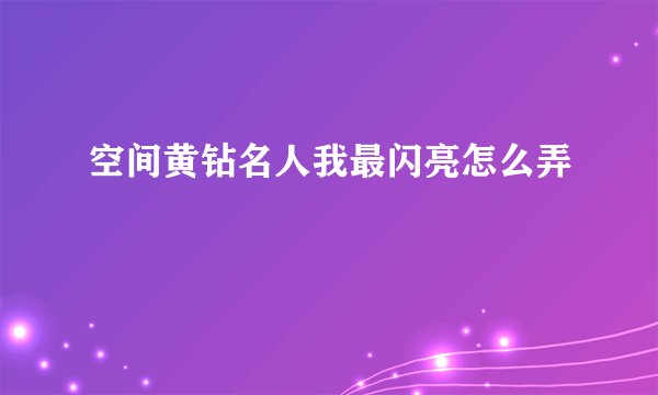 空间黄钻名人我最闪亮怎么弄