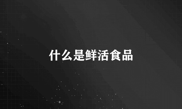 什么是鲜活食品