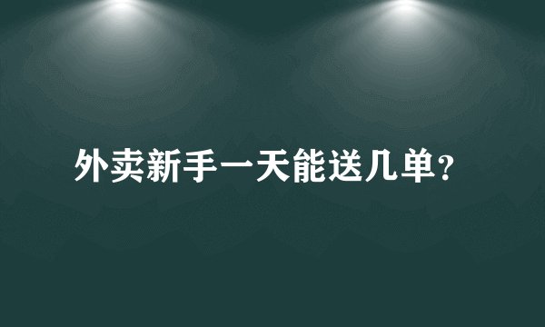 外卖新手一天能送几单？