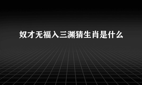 奴才无福入三渊猜生肖是什么
