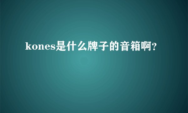 kones是什么牌子的音箱啊？