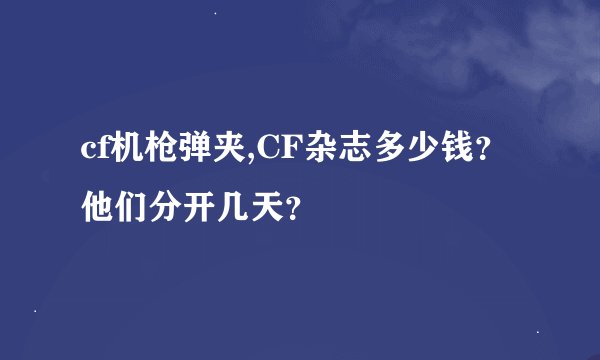 cf机枪弹夹,CF杂志多少钱？他们分开几天？