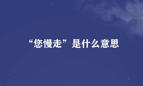 “您慢走”是什么意思