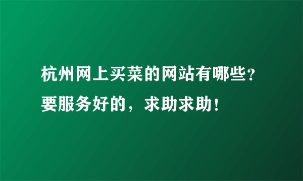 杭州网上买菜的网站有哪些？要服务好的，求助求助！