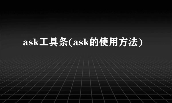 ask工具条(ask的使用方法)
